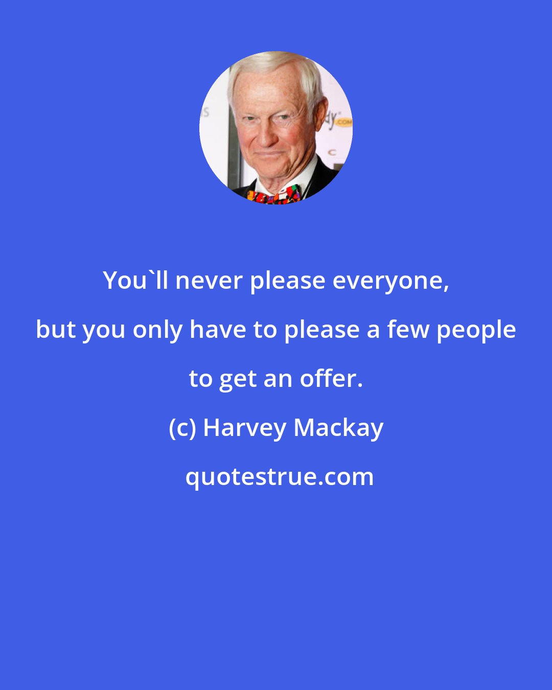 Harvey Mackay: You'll never please everyone, but you only have to please a few people to get an offer.