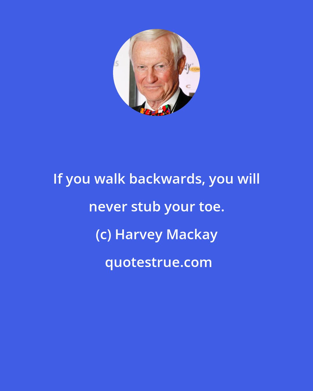 Harvey Mackay: If you walk backwards, you will never stub your toe.