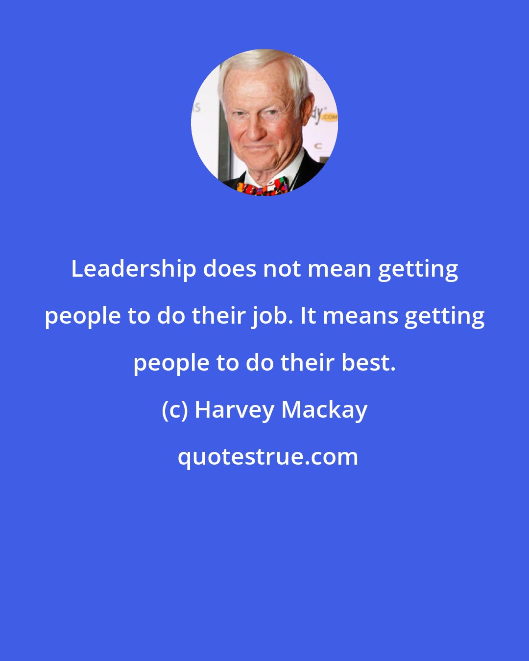 Harvey Mackay: Leadership does not mean getting people to do their job. It means getting people to do their best.