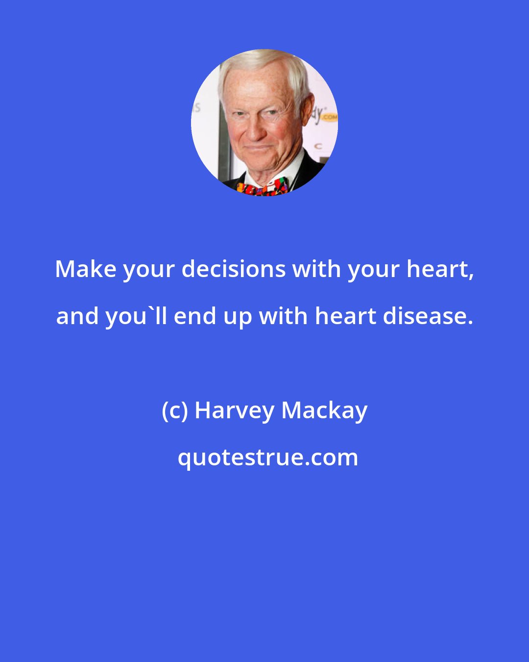 Harvey Mackay: Make your decisions with your heart, and you'll end up with heart disease.