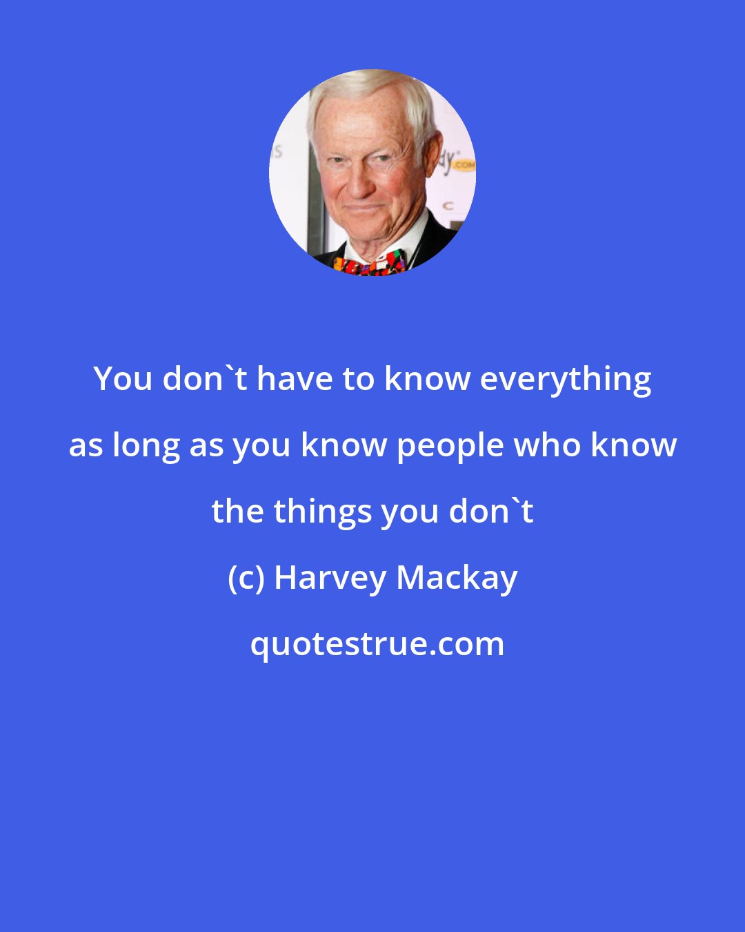 Harvey Mackay: You don't have to know everything as long as you know people who know the things you don't