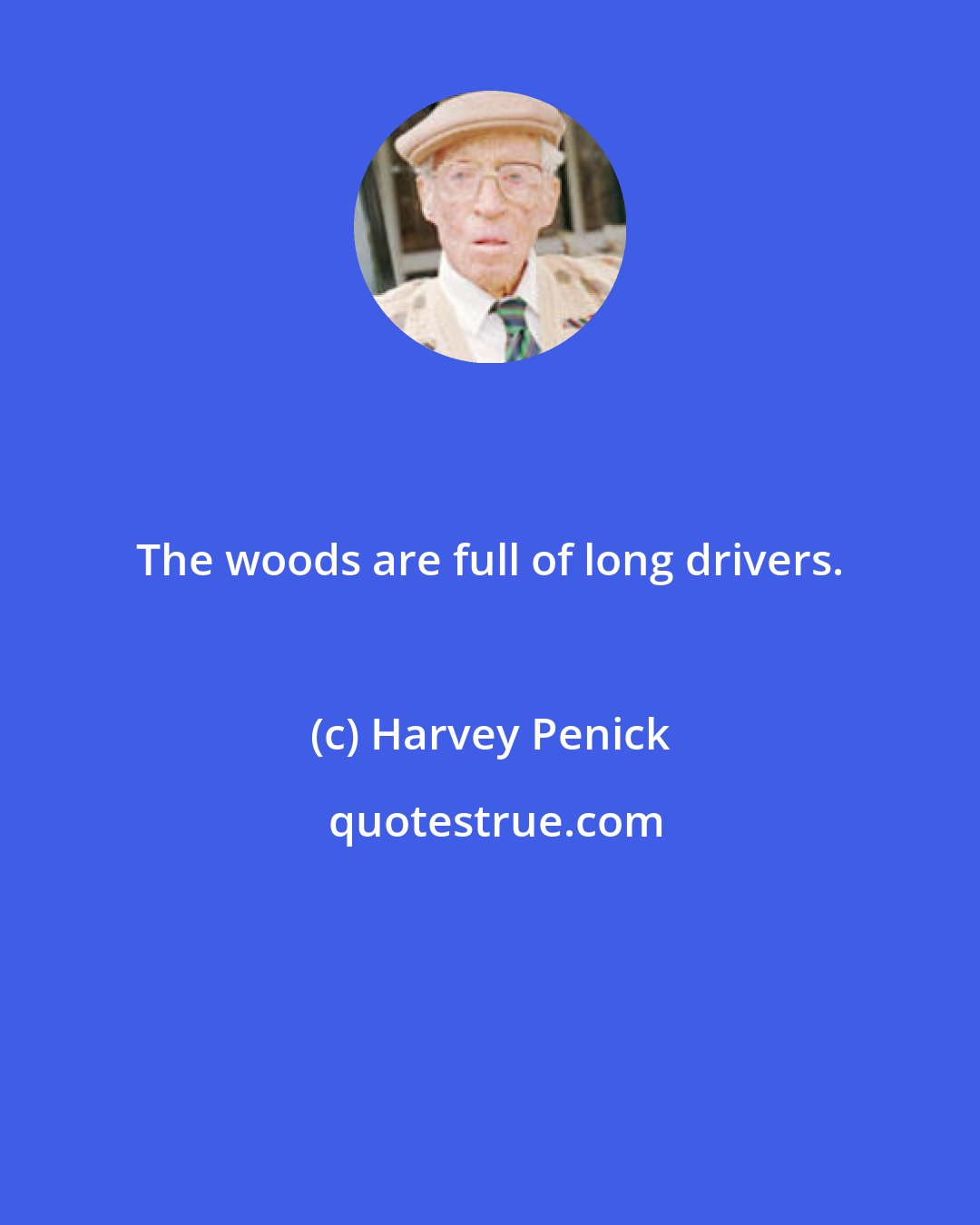 Harvey Penick: The woods are full of long drivers.