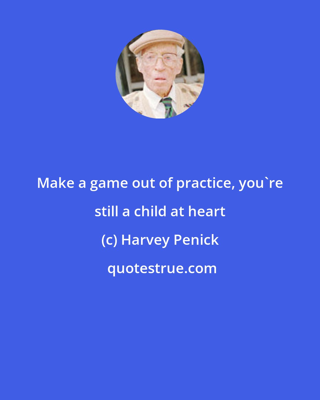 Harvey Penick: Make a game out of practice, you're still a child at heart