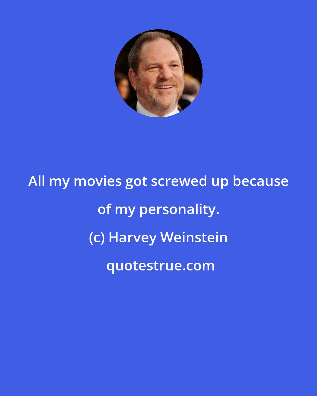 Harvey Weinstein: All my movies got screwed up because of my personality.