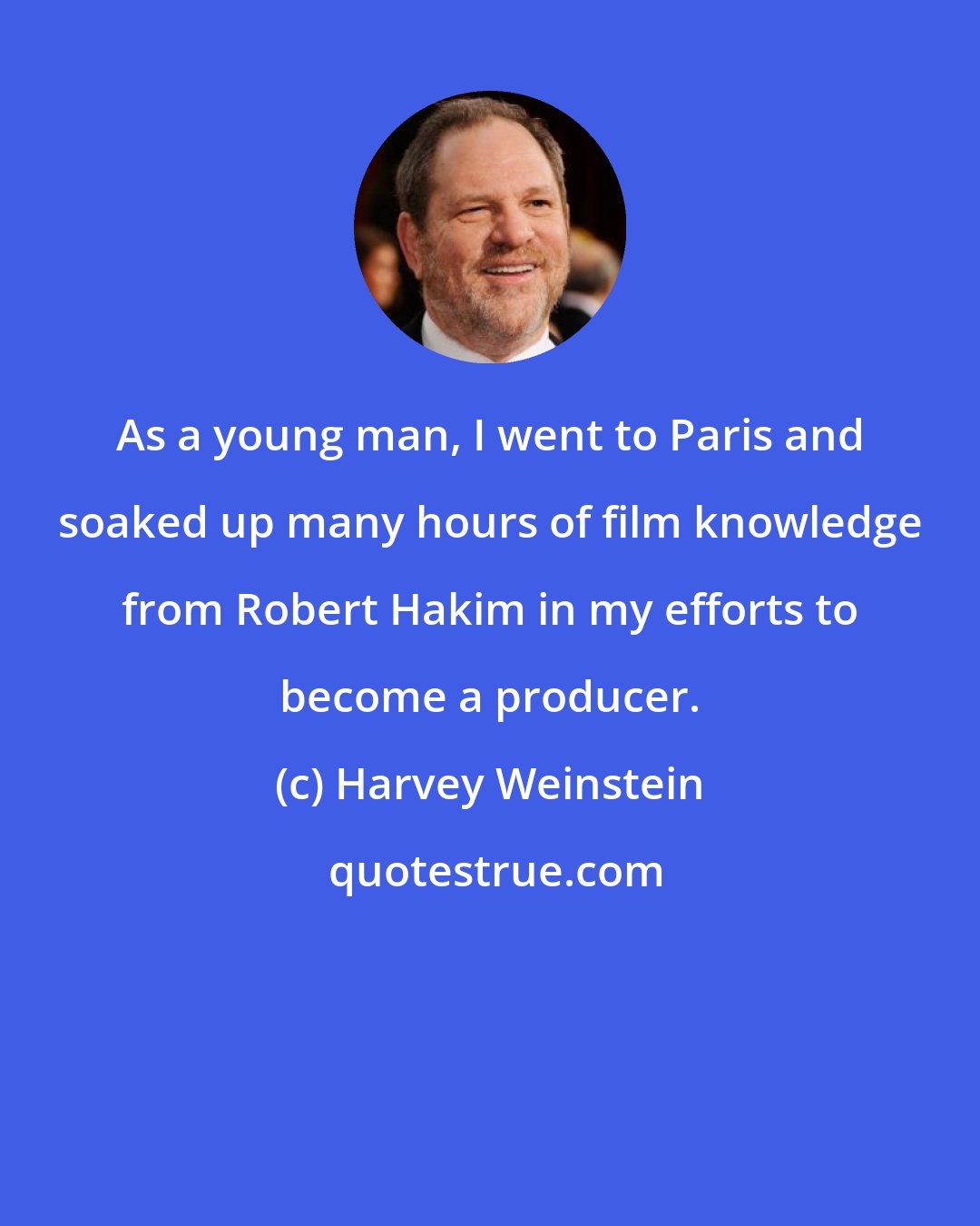 Harvey Weinstein: As a young man, I went to Paris and soaked up many hours of film knowledge from Robert Hakim in my efforts to become a producer.