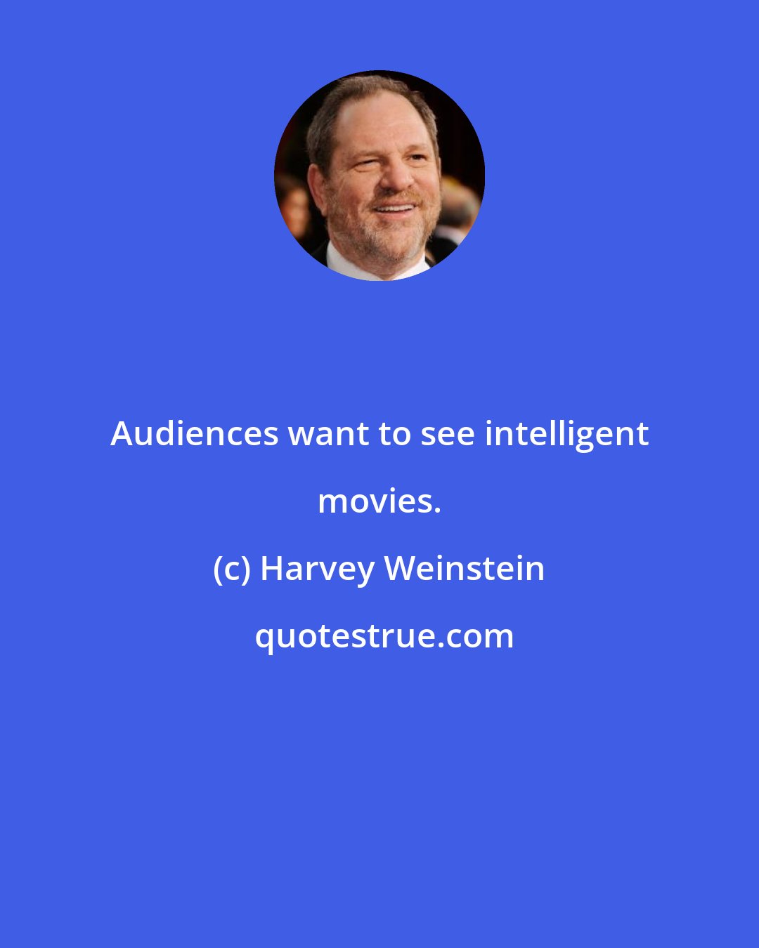 Harvey Weinstein: Audiences want to see intelligent movies.