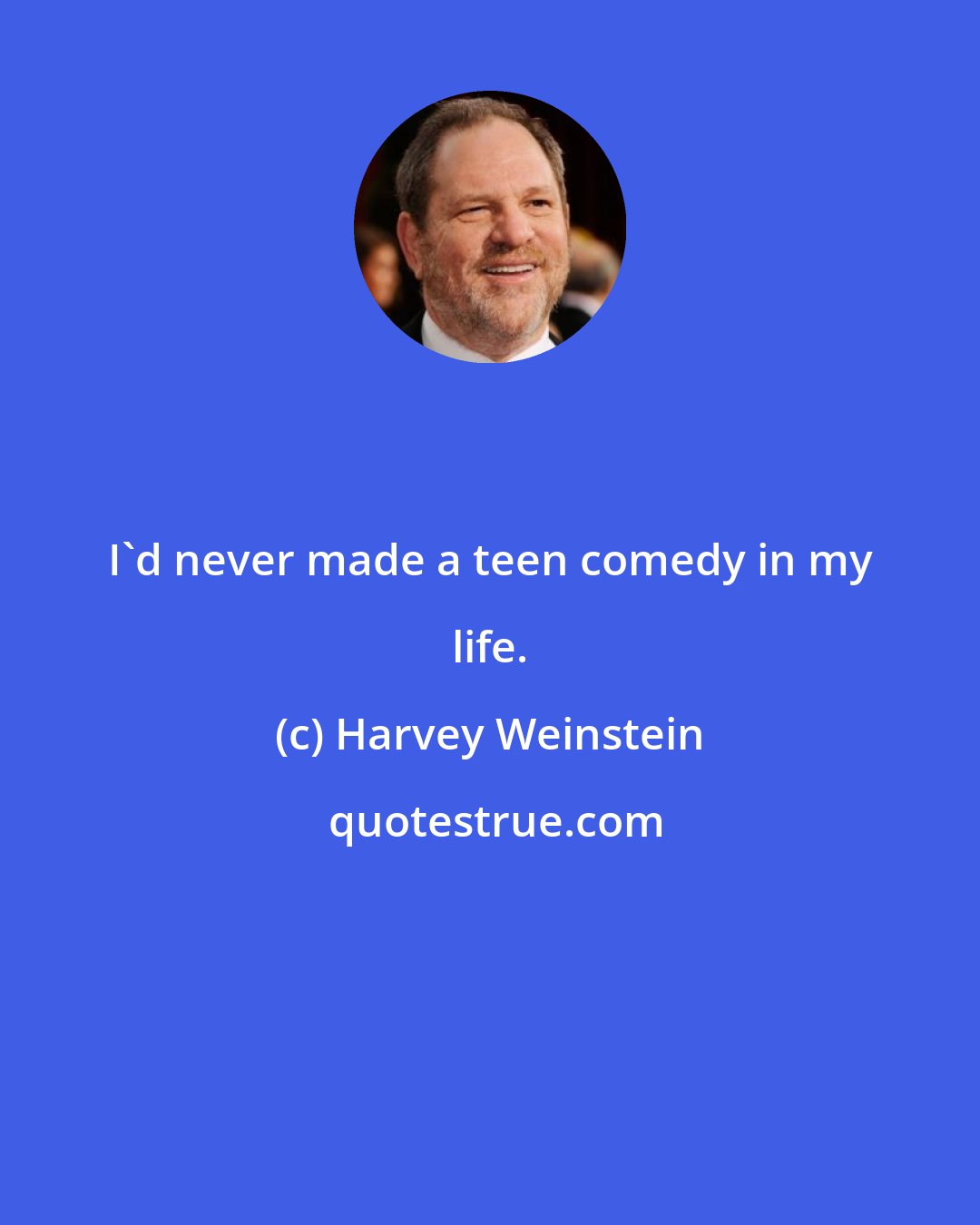 Harvey Weinstein: I'd never made a teen comedy in my life.