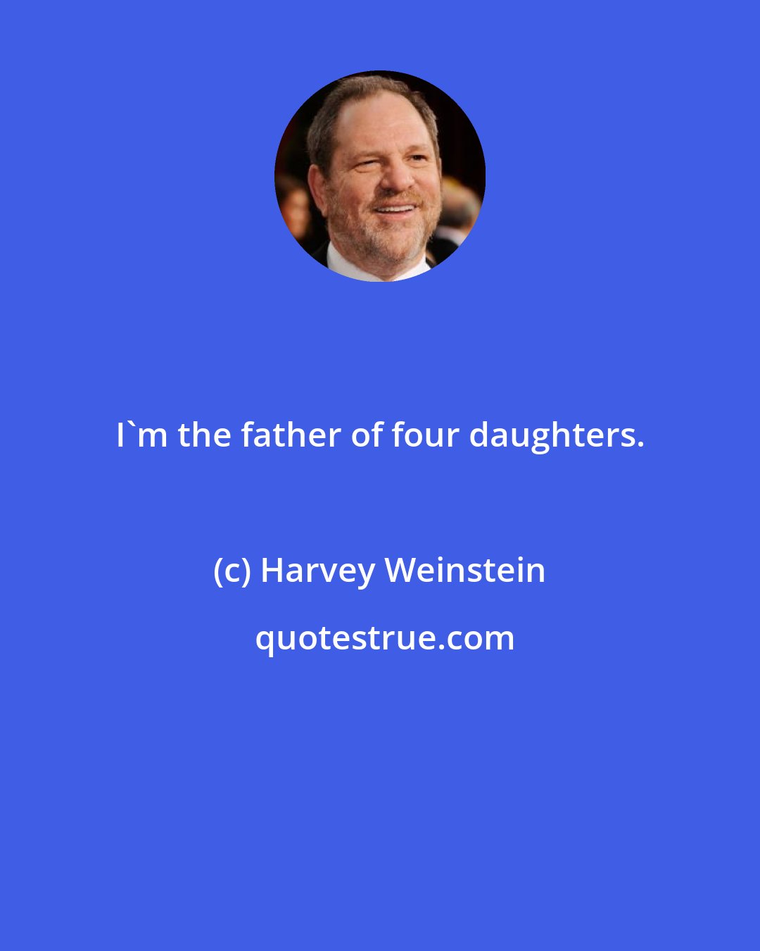 Harvey Weinstein: I'm the father of four daughters.