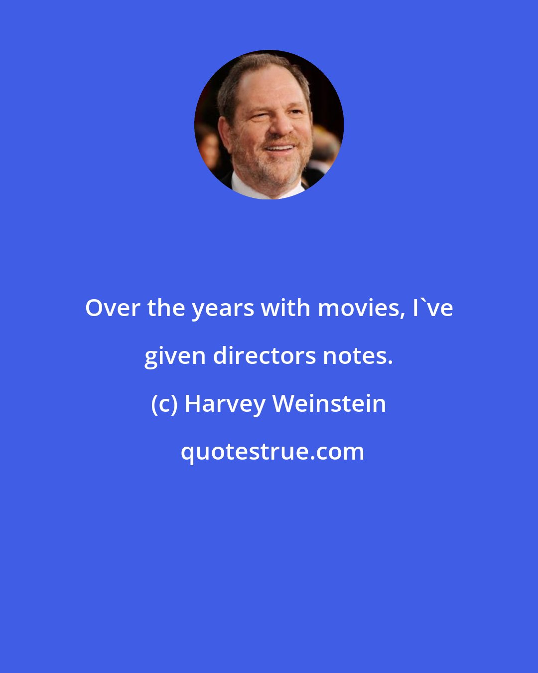 Harvey Weinstein: Over the years with movies, I've given directors notes.