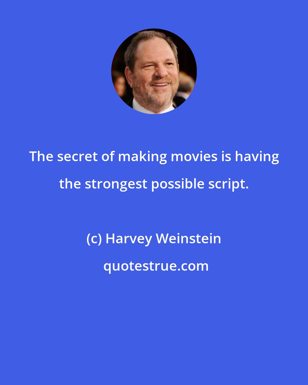 Harvey Weinstein: The secret of making movies is having the strongest possible script.