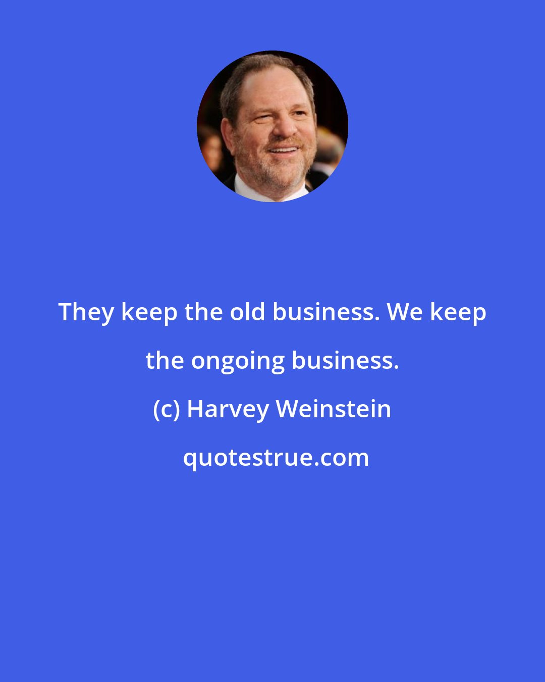 Harvey Weinstein: They keep the old business. We keep the ongoing business.