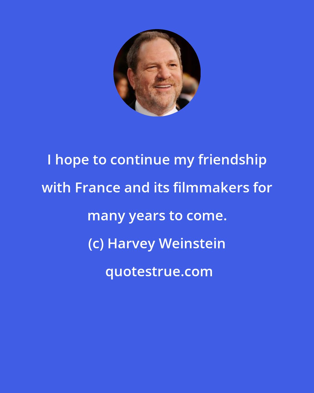 Harvey Weinstein: I hope to continue my friendship with France and its filmmakers for many years to come.