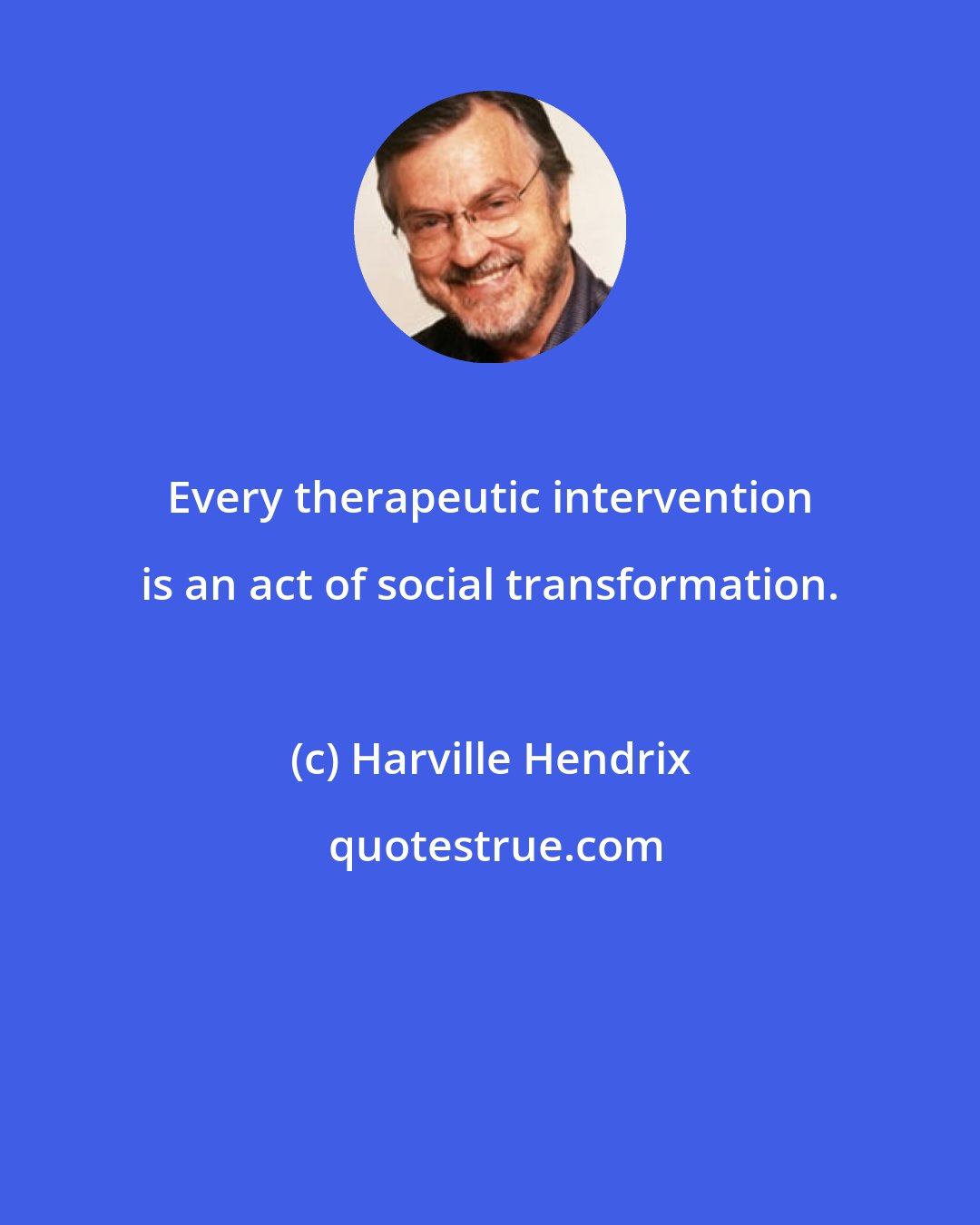 Harville Hendrix: Every therapeutic intervention is an act of social transformation.