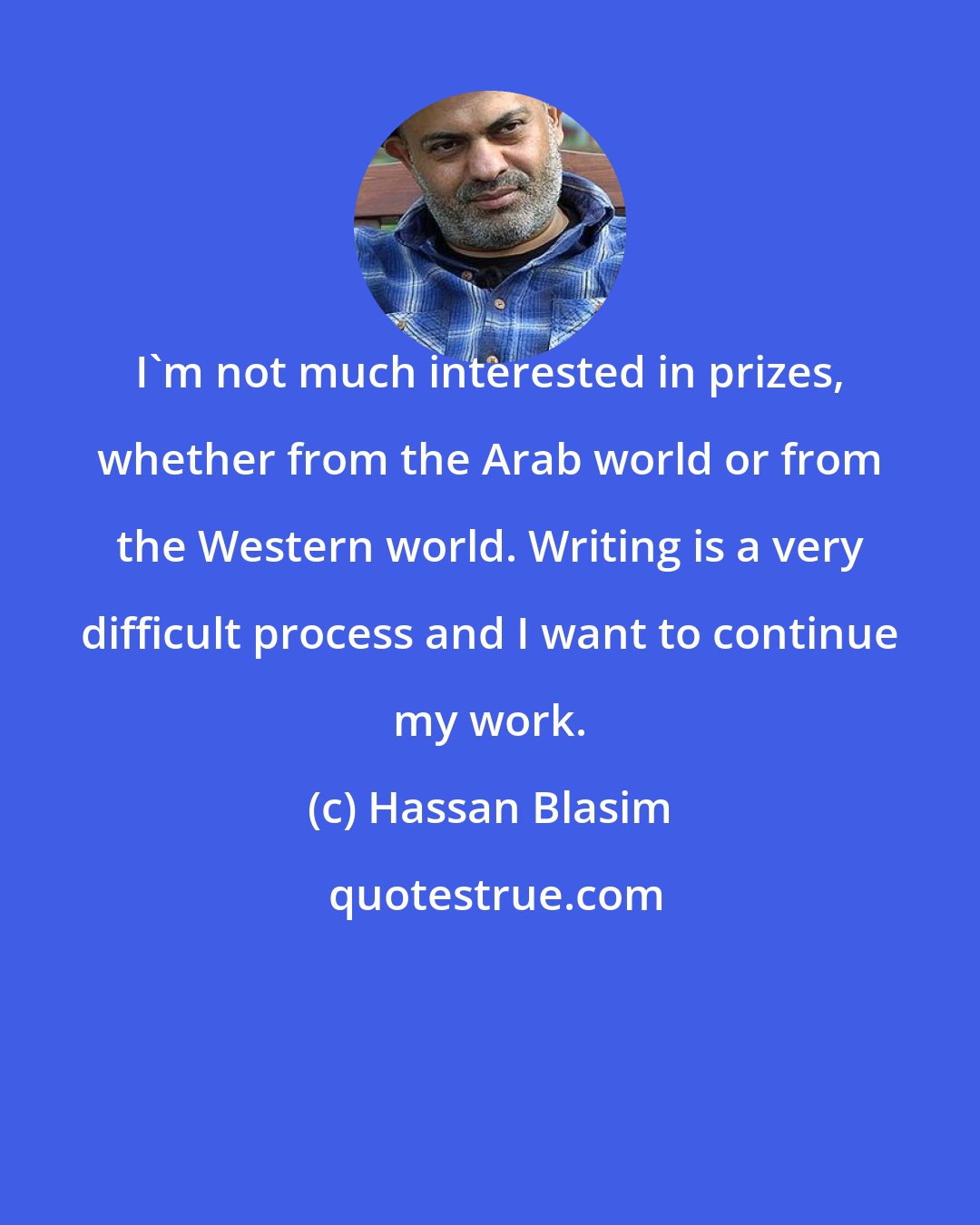 Hassan Blasim: I'm not much interested in prizes, whether from the Arab world or from the Western world. Writing is a very difficult process and I want to continue my work.