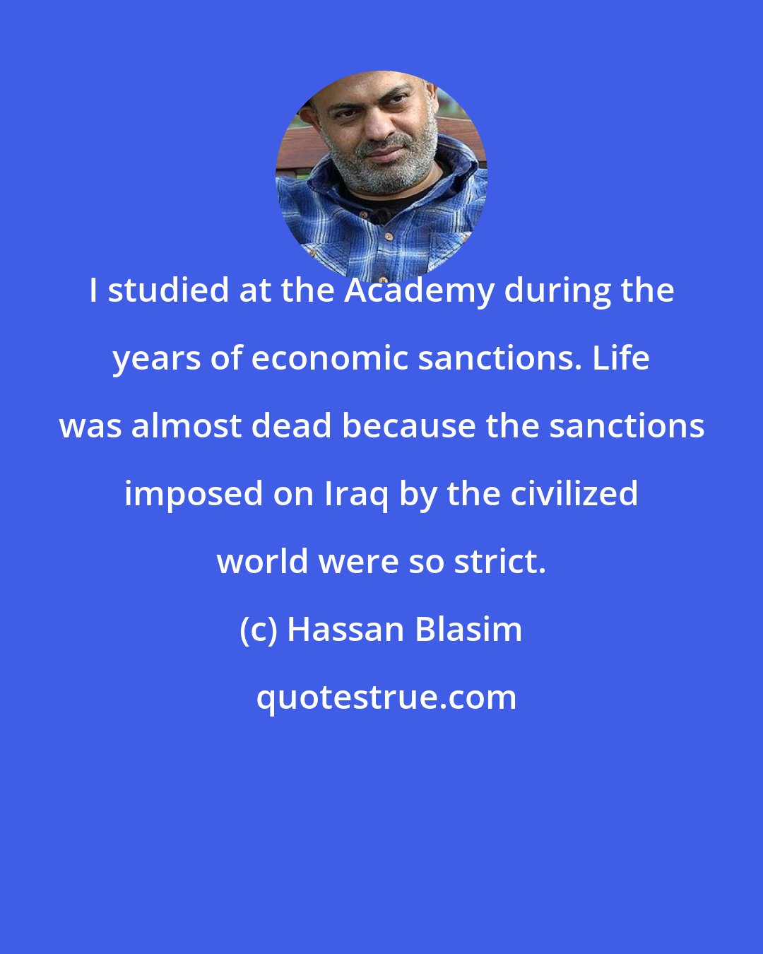 Hassan Blasim: I studied at the Academy during the years of economic sanctions. Life was almost dead because the sanctions imposed on Iraq by the civilized world were so strict.