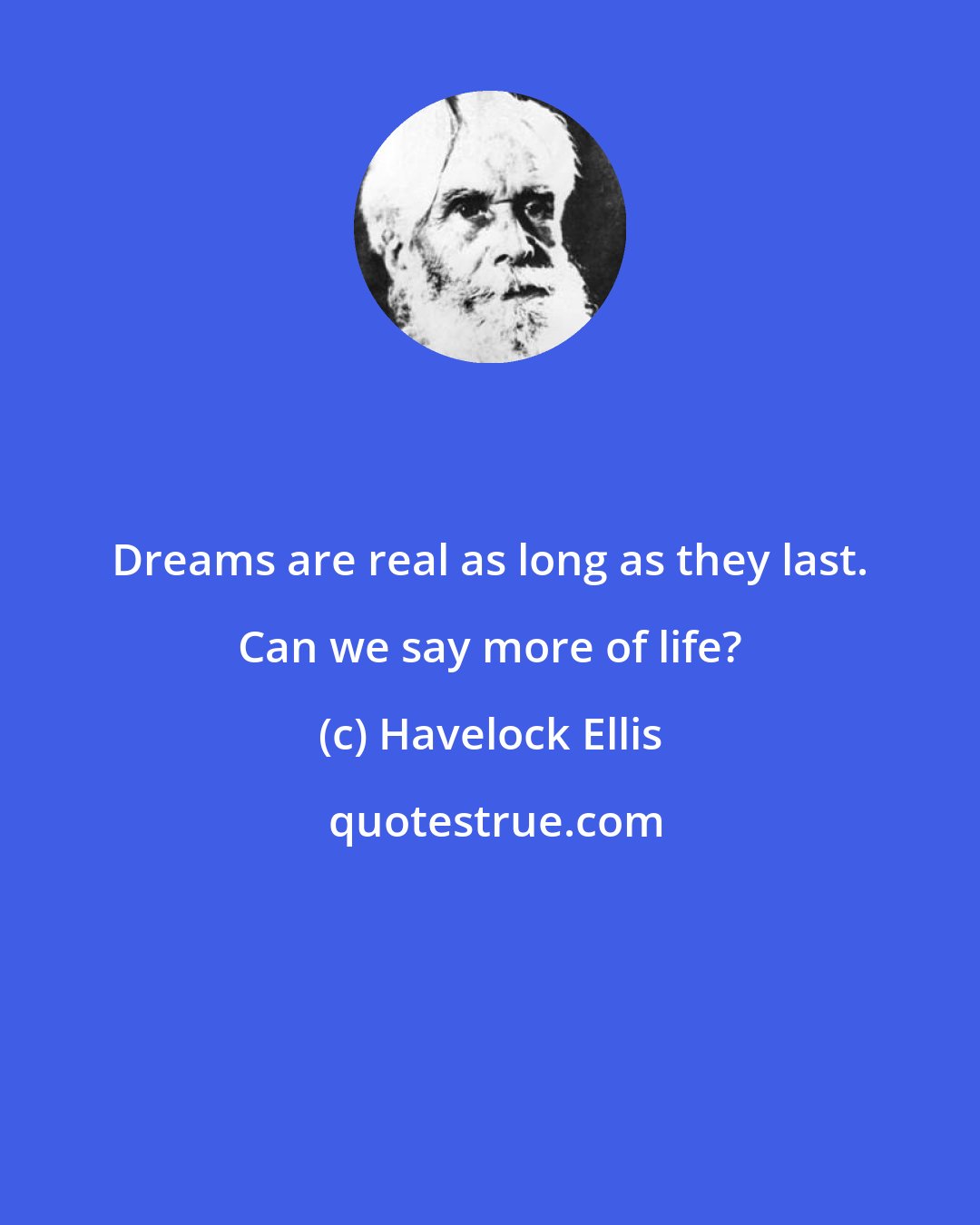 Havelock Ellis: Dreams are real as long as they last. Can we say more of life?