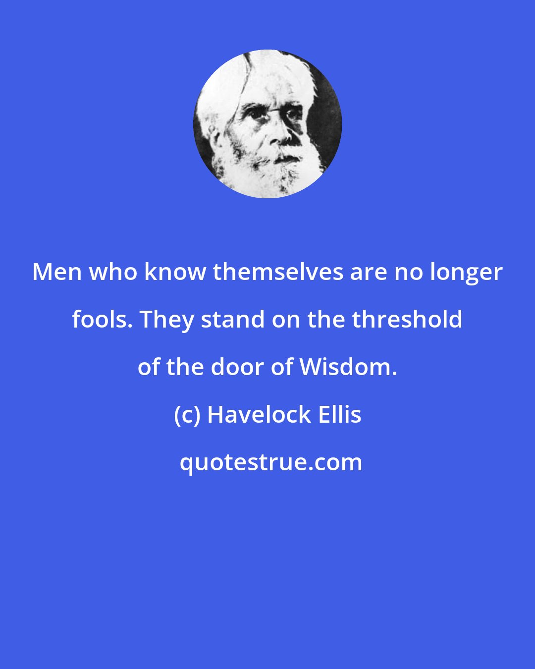 Havelock Ellis: Men who know themselves are no longer fools. They stand on the threshold of the door of Wisdom.