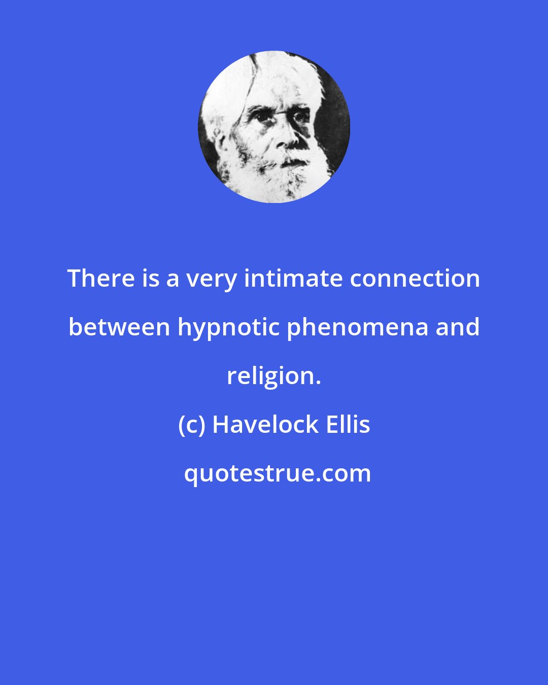 Havelock Ellis: There is a very intimate connection between hypnotic phenomena and religion.