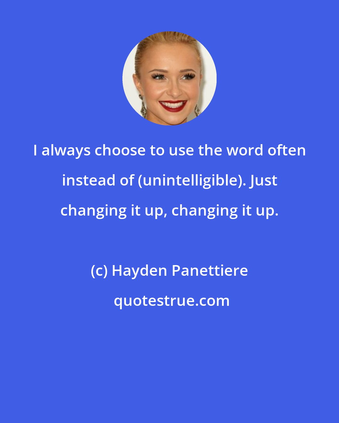 Hayden Panettiere: I always choose to use the word often instead of (unintelligible). Just changing it up, changing it up.