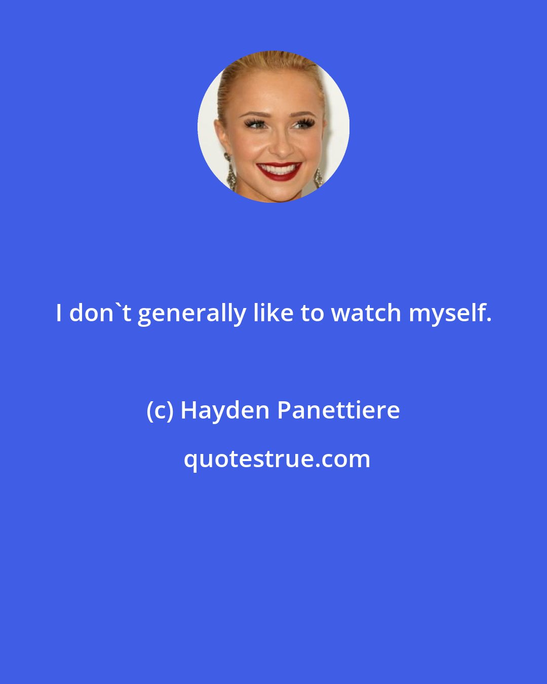 Hayden Panettiere: I don't generally like to watch myself.