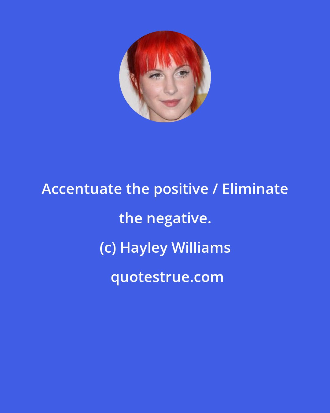 Hayley Williams: Accentuate the positive / Eliminate the negative.