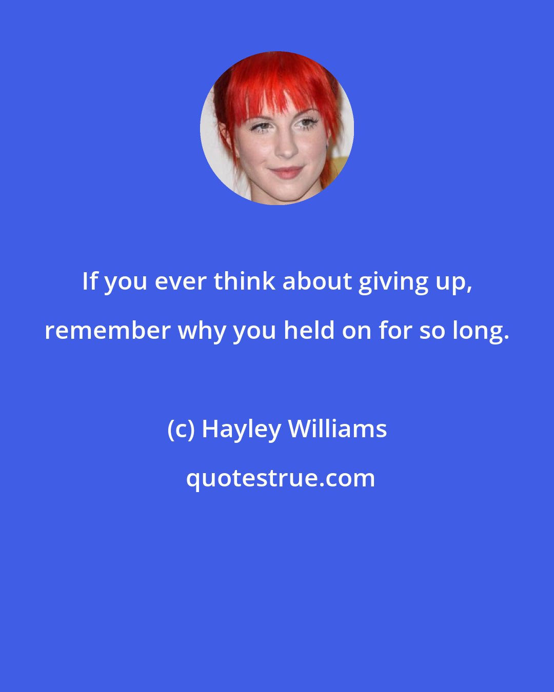 Hayley Williams: If you ever think about giving up, remember why you held on for so long.