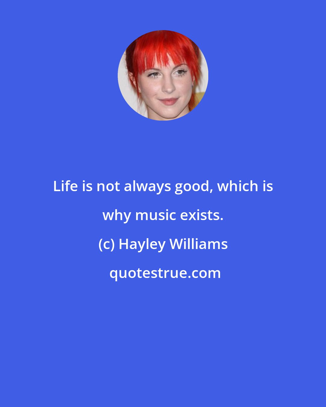 Hayley Williams: Life is not always good, which is why music exists.