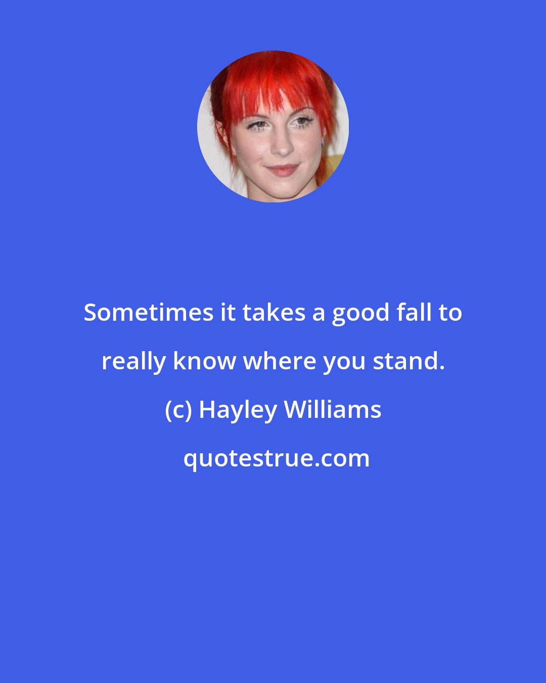 Hayley Williams: Sometimes it takes a good fall to really know where you stand.