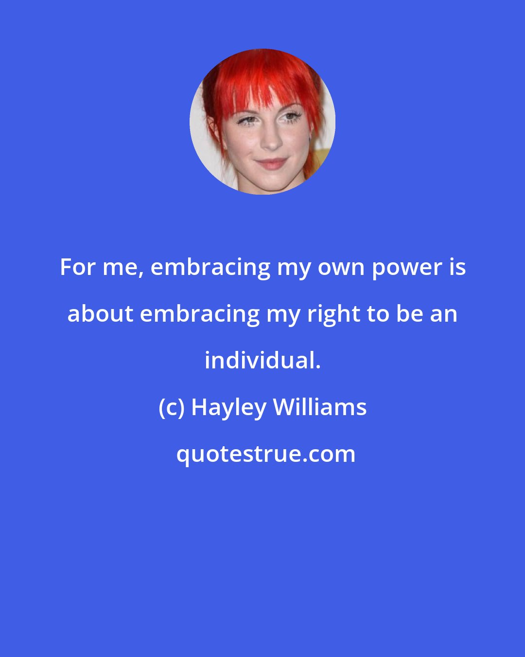 Hayley Williams: For me, embracing my own power is about embracing my right to be an individual.