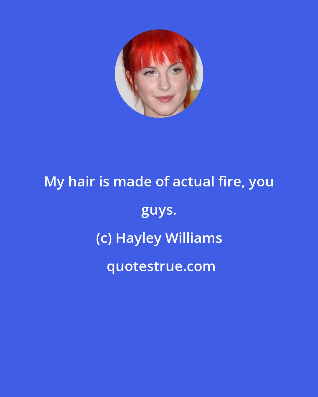 Hayley Williams: My hair is made of actual fire, you guys.