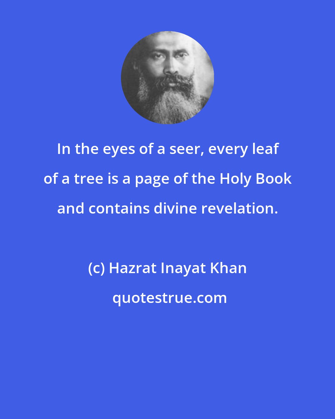 Hazrat Inayat Khan: In the eyes of a seer, every leaf of a tree is a page of the Holy Book and contains divine revelation.