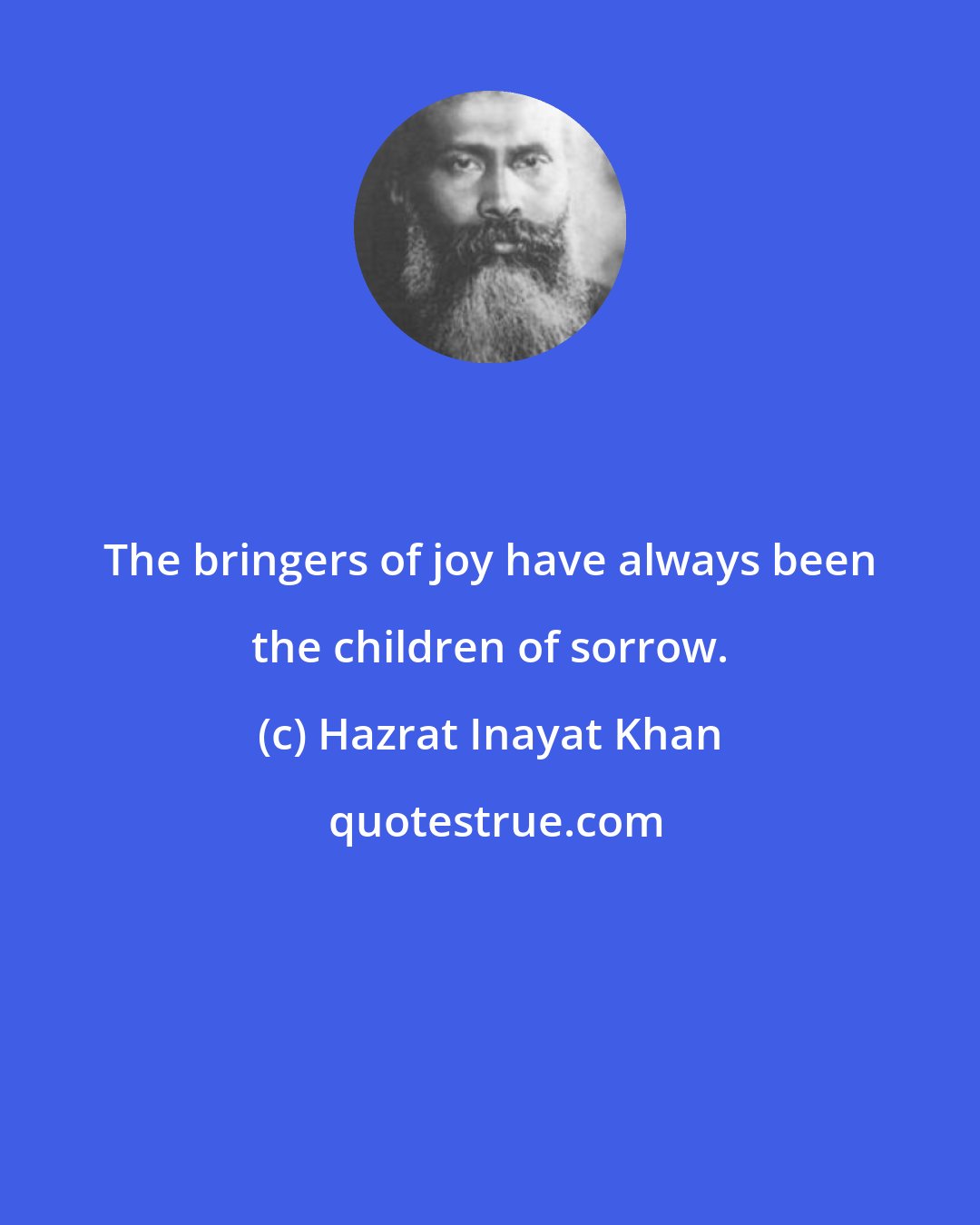 Hazrat Inayat Khan: The bringers of joy have always been the children of sorrow.