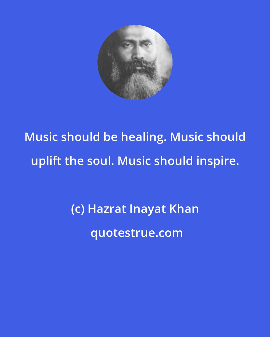 Hazrat Inayat Khan: Music should be healing. Music should uplift the soul. Music should inspire.