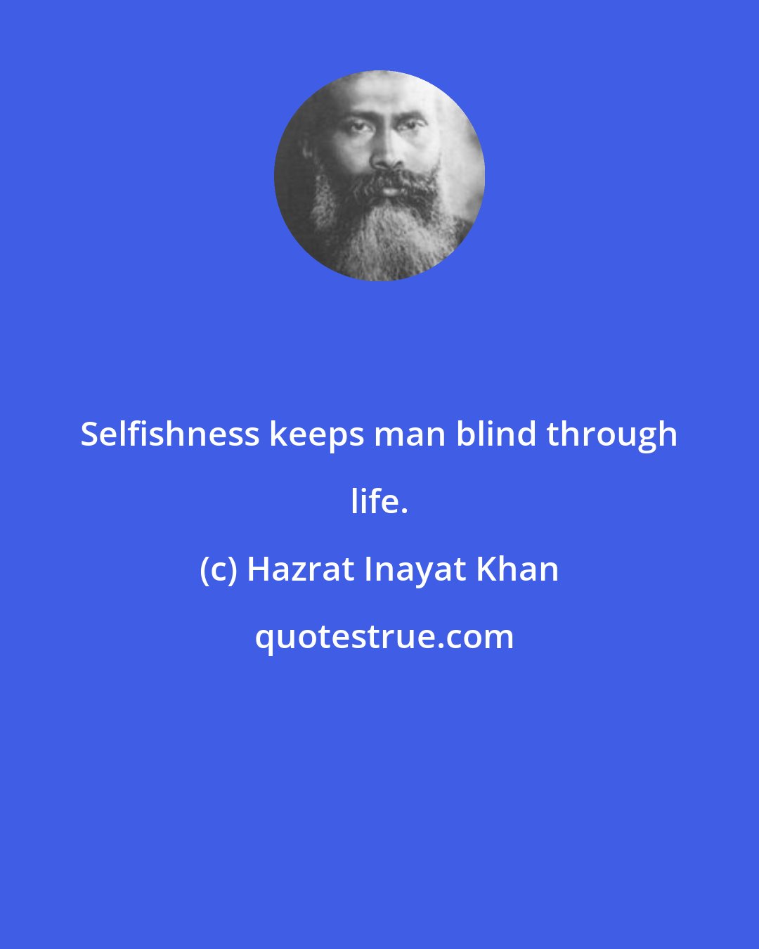 Hazrat Inayat Khan: Selfishness keeps man blind through life.