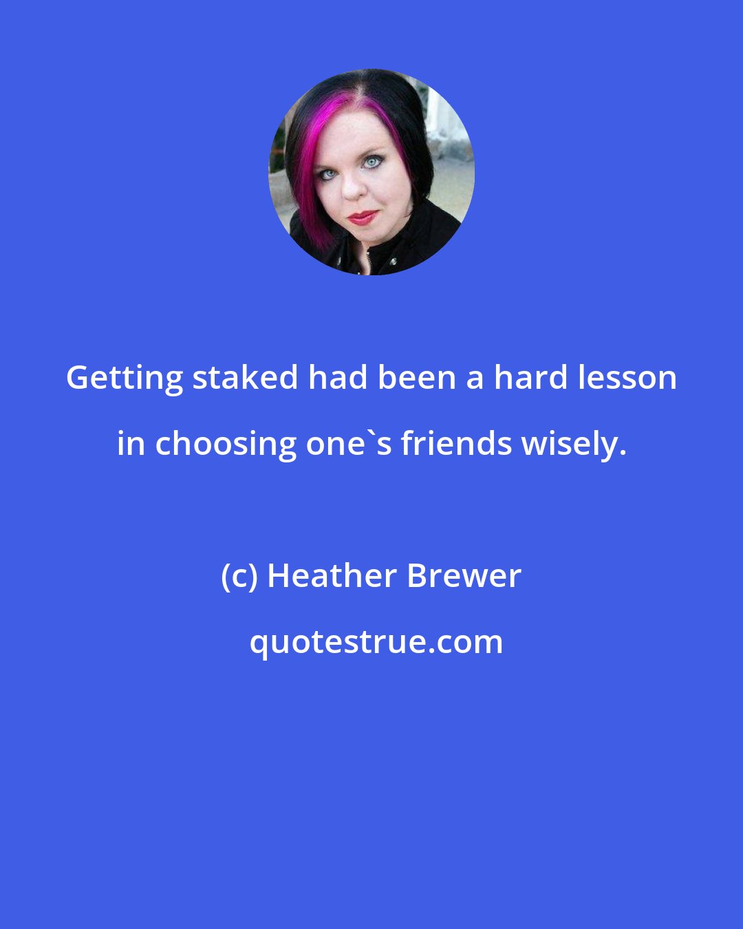 Heather Brewer: Getting staked had been a hard lesson in choosing one's friends wisely.