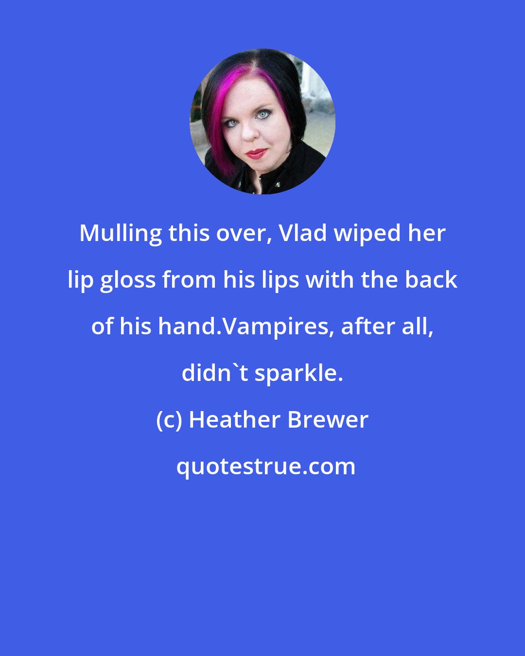 Heather Brewer: Mulling this over, Vlad wiped her lip gloss from his lips with the back of his hand.Vampires, after all, didn't sparkle.