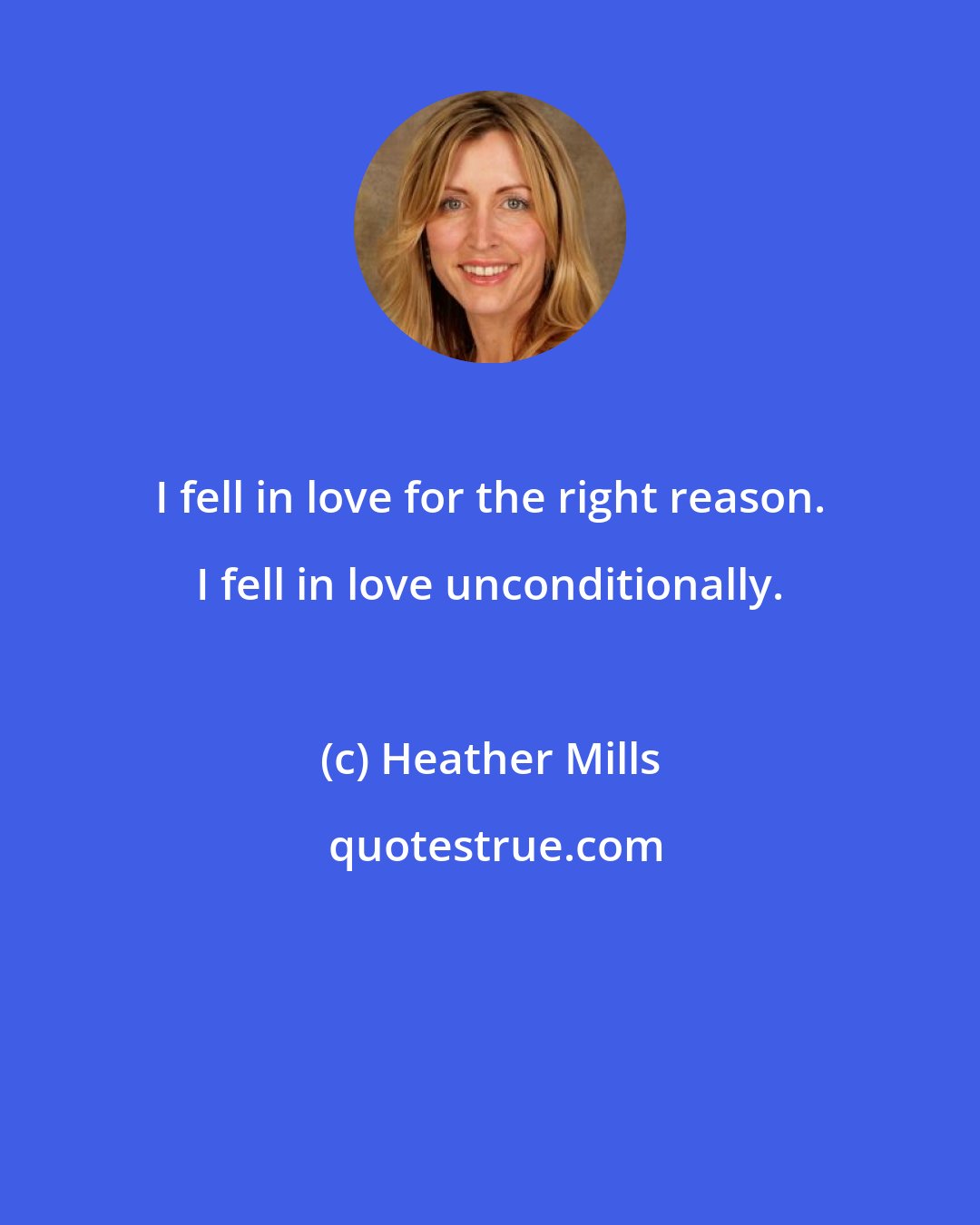 Heather Mills: I fell in love for the right reason. I fell in love unconditionally.