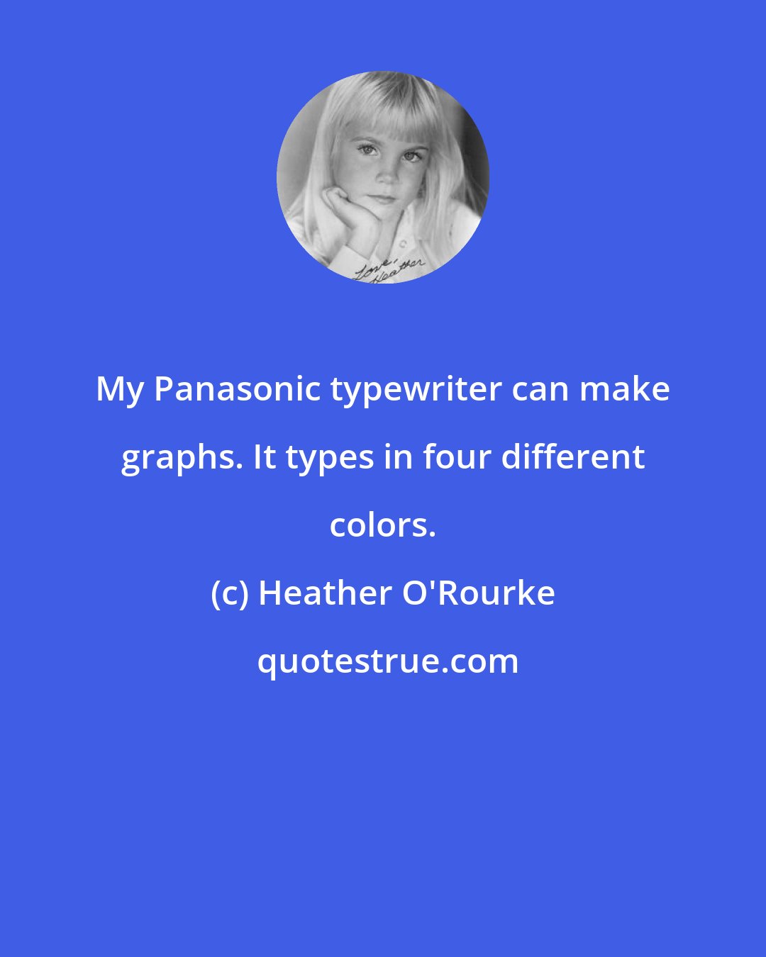 Heather O'Rourke: My Panasonic typewriter can make graphs. It types in four different colors.