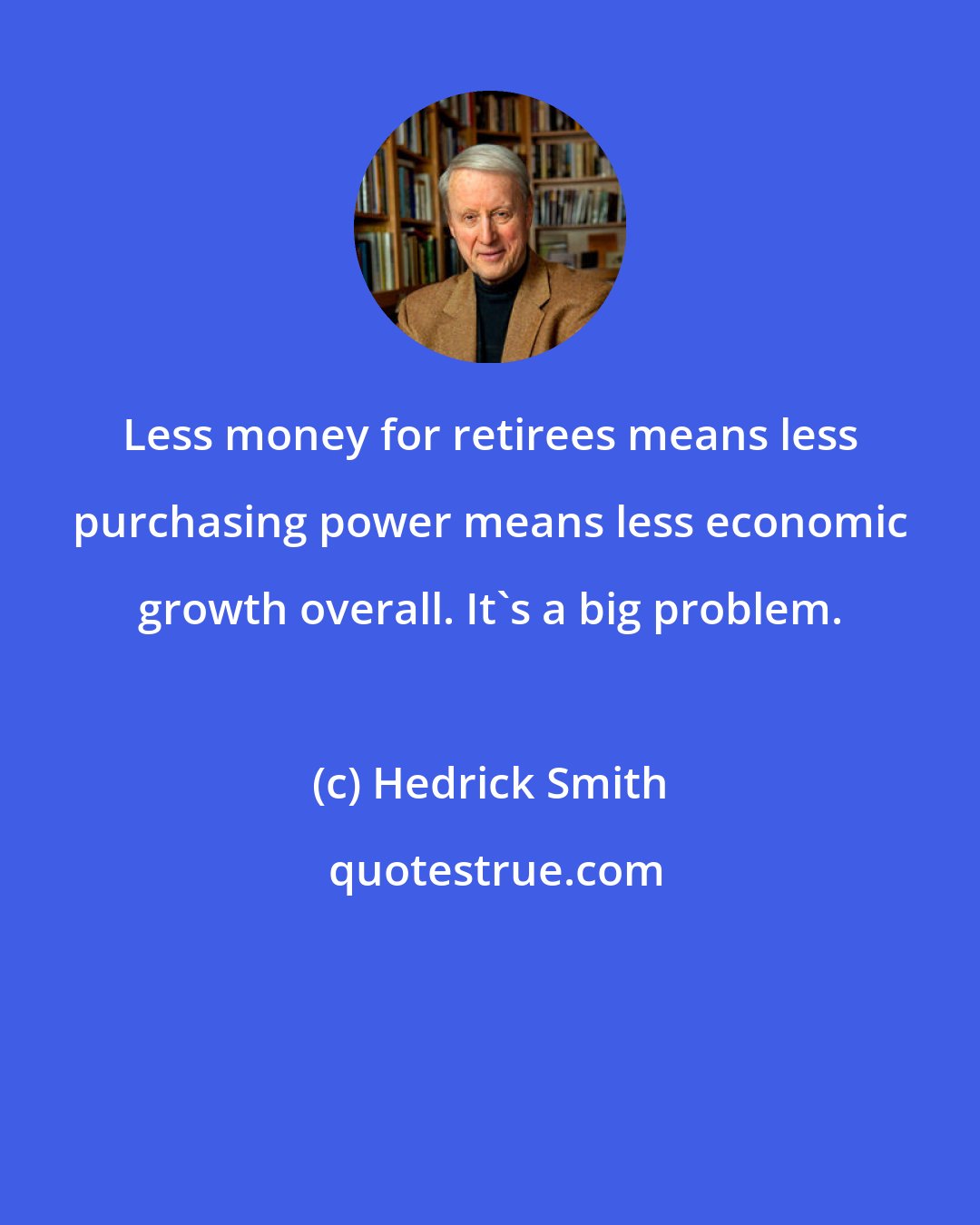 Hedrick Smith: Less money for retirees means less purchasing power means less economic growth overall. It's a big problem.