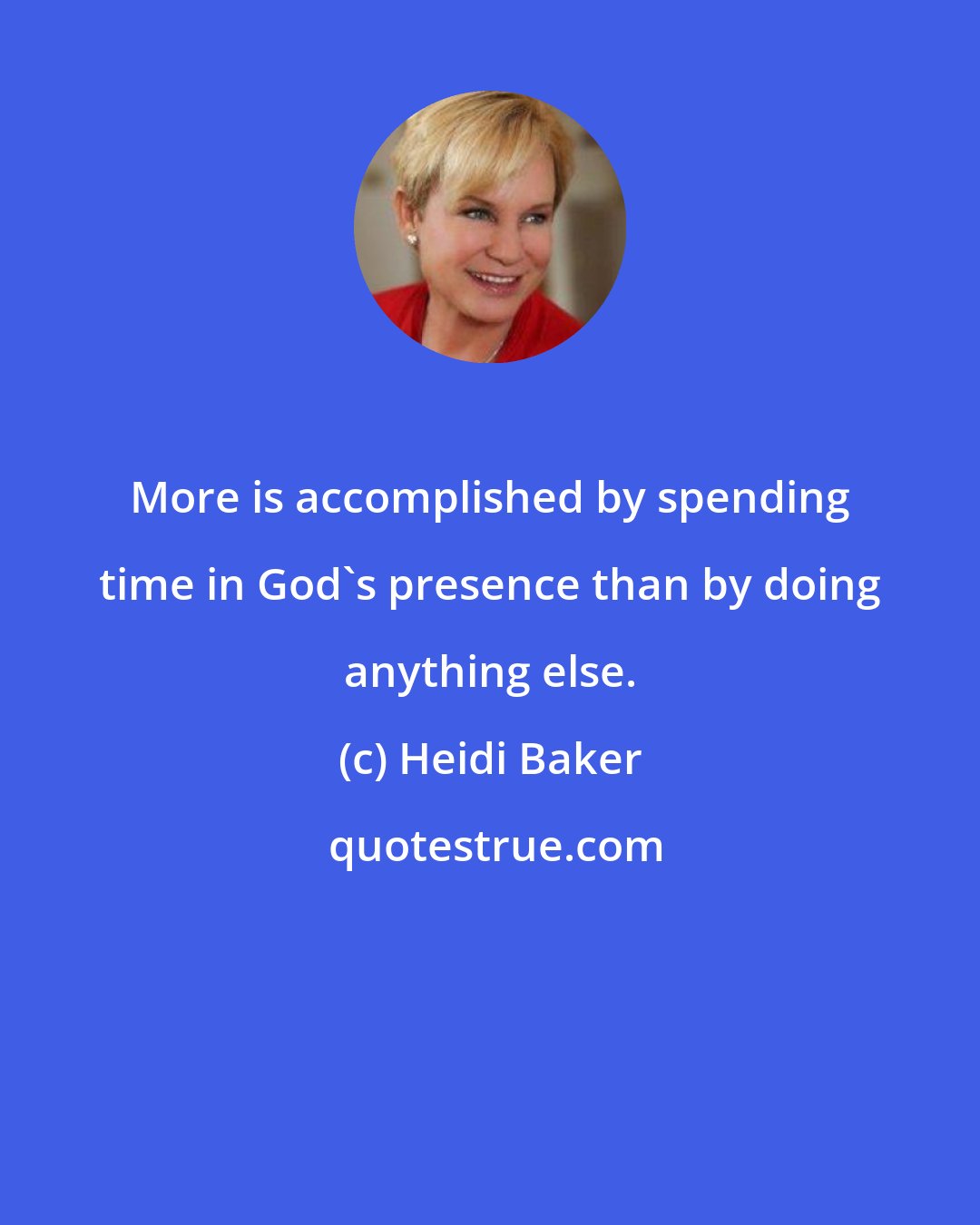 Heidi Baker: More is accomplished by spending time in God's presence than by doing anything else.