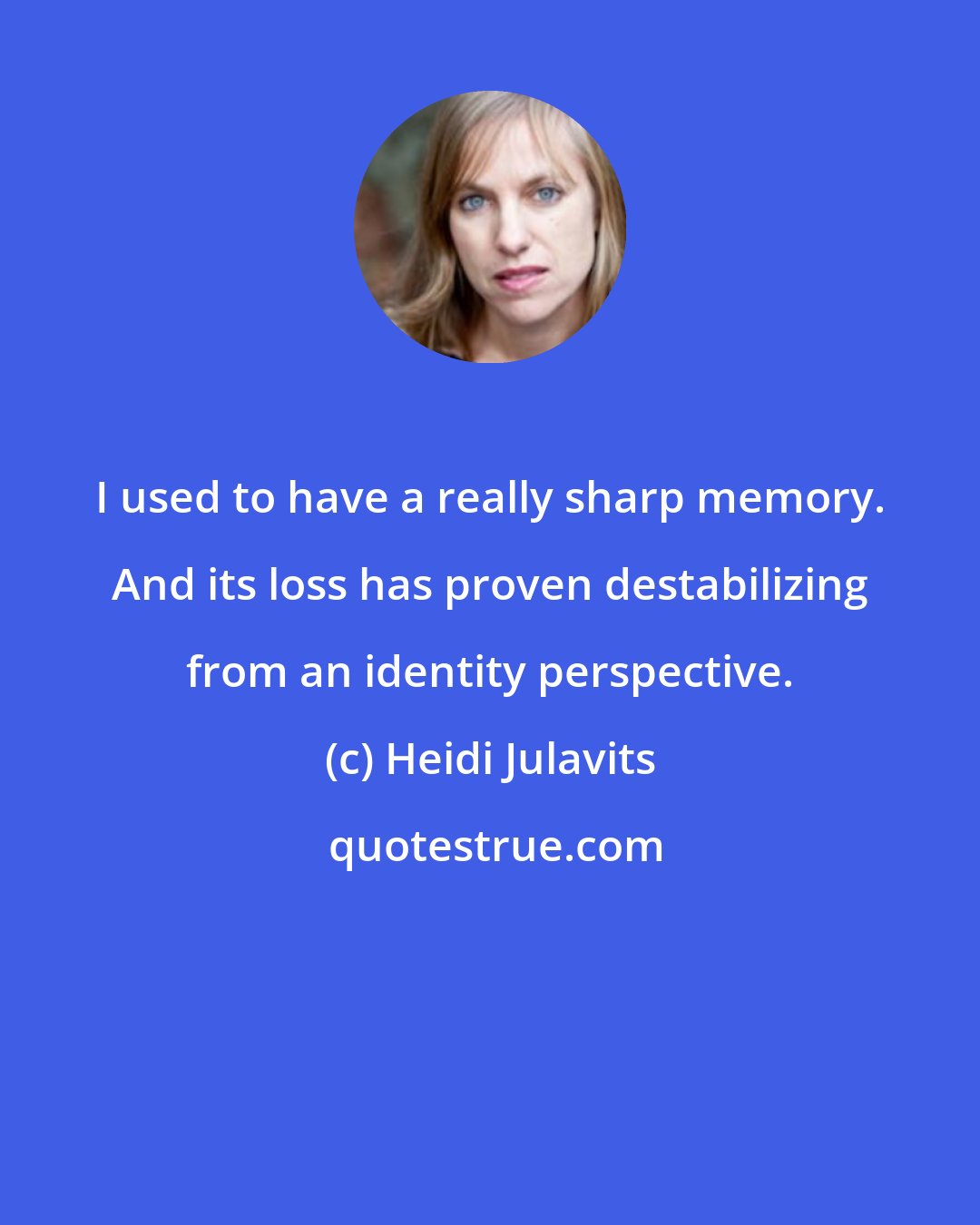 Heidi Julavits: I used to have a really sharp memory. And its loss has proven destabilizing from an identity perspective.