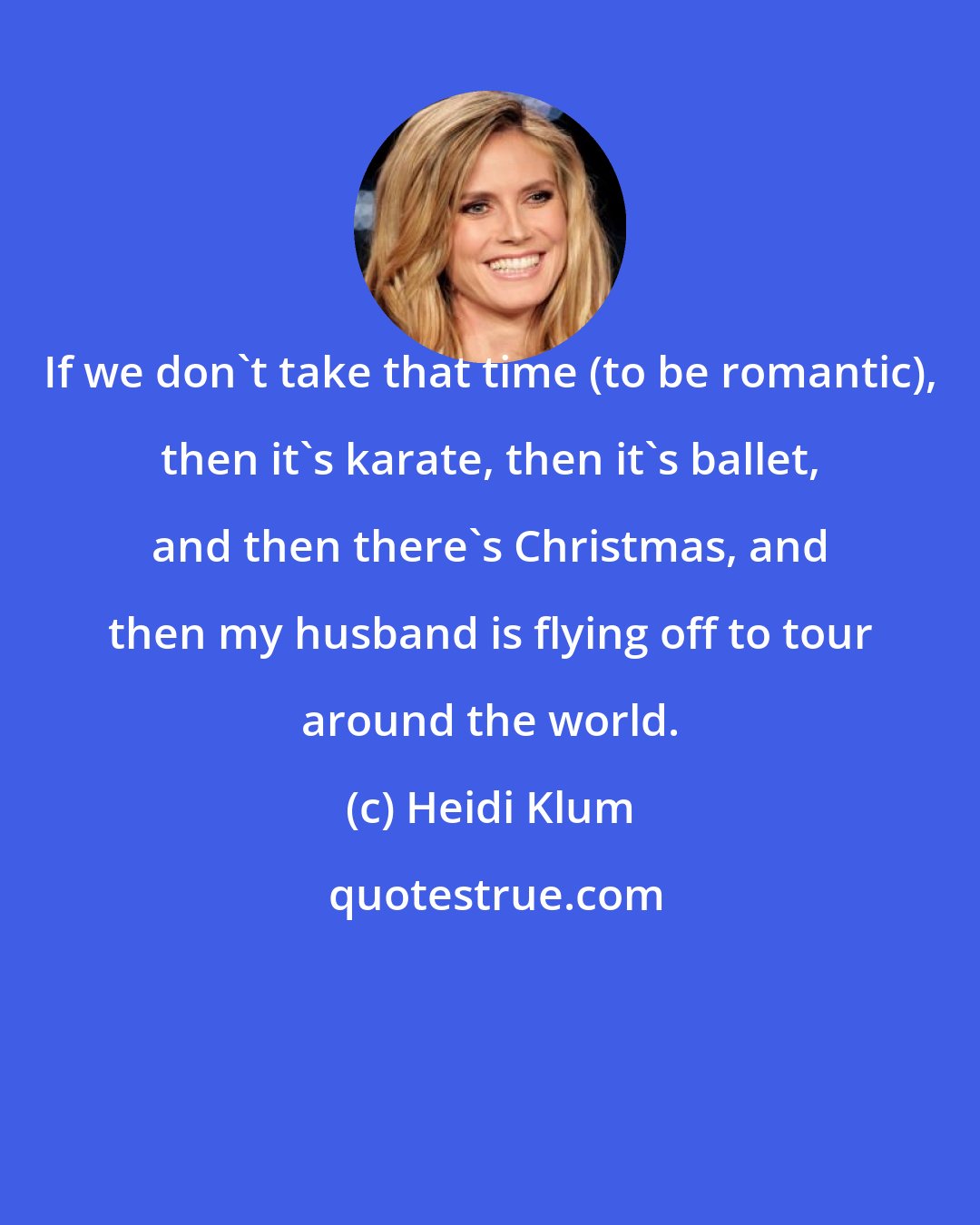 Heidi Klum: If we don't take that time (to be romantic), then it's karate, then it's ballet, and then there's Christmas, and then my husband is flying off to tour around the world.