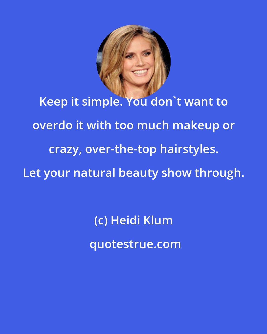 Heidi Klum: Keep it simple. You don't want to overdo it with too much makeup or crazy, over-the-top hairstyles. Let your natural beauty show through.