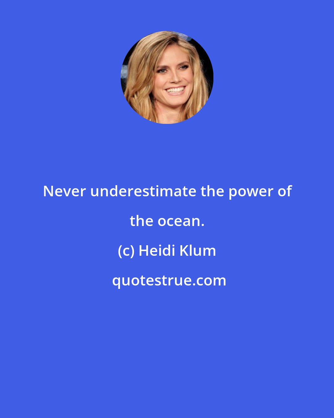 Heidi Klum: Never underestimate the power of the ocean.