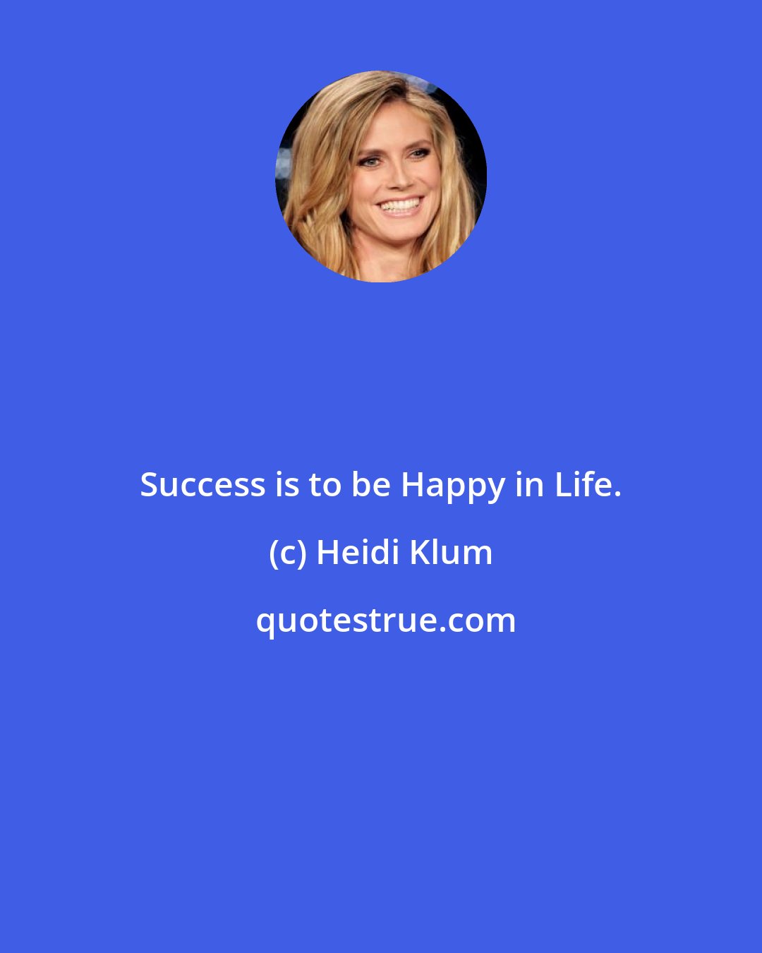 Heidi Klum: Success is to be Happy in Life.