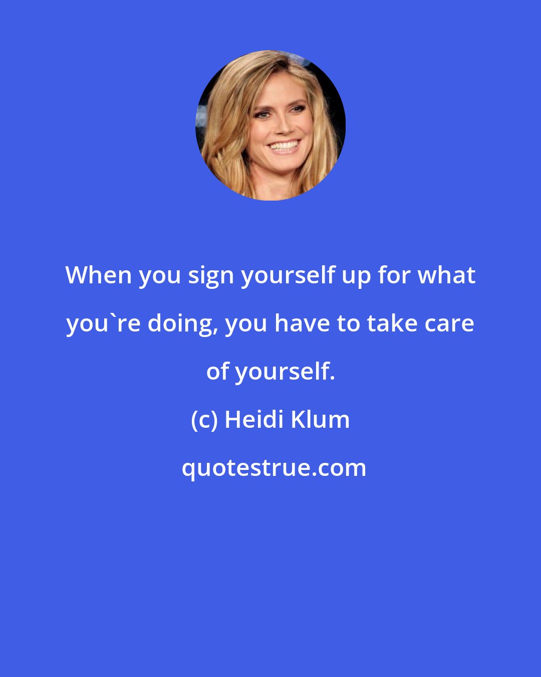 Heidi Klum: When you sign yourself up for what you're doing, you have to take care of yourself.