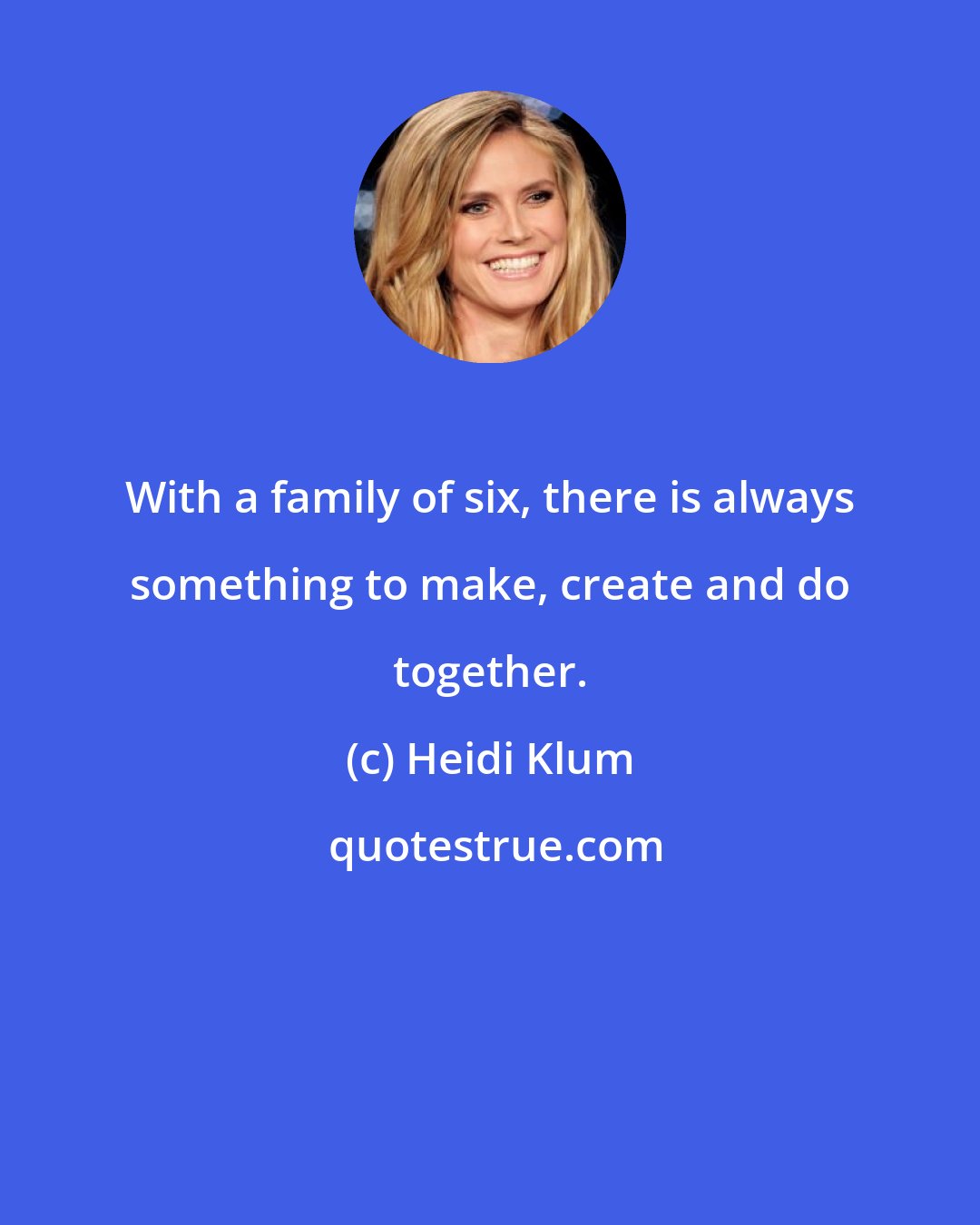 Heidi Klum: With a family of six, there is always something to make, create and do together.