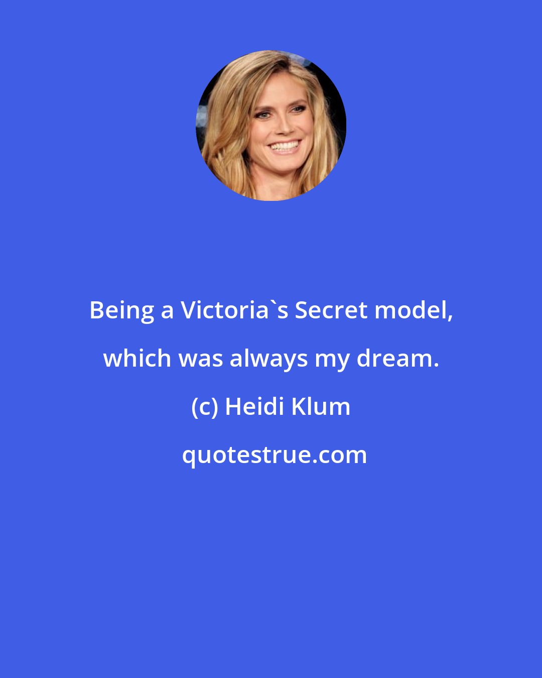 Heidi Klum: Being a Victoria's Secret model, which was always my dream.