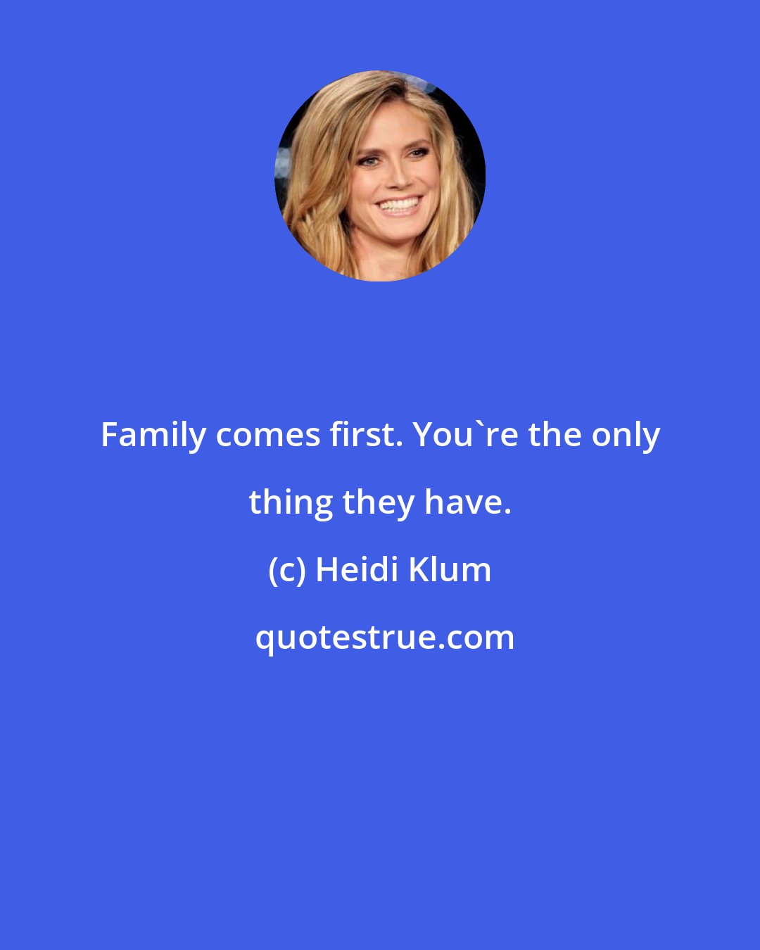 Heidi Klum: Family comes first. You're the only thing they have.