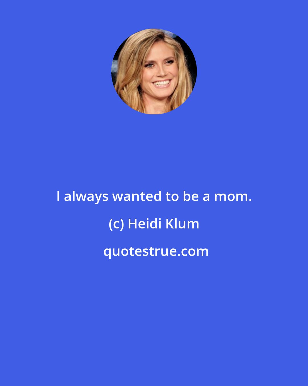 Heidi Klum: I always wanted to be a mom.